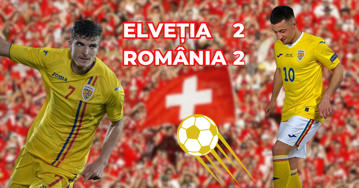 ELVEȚIA - ROMÂNIA 2-2