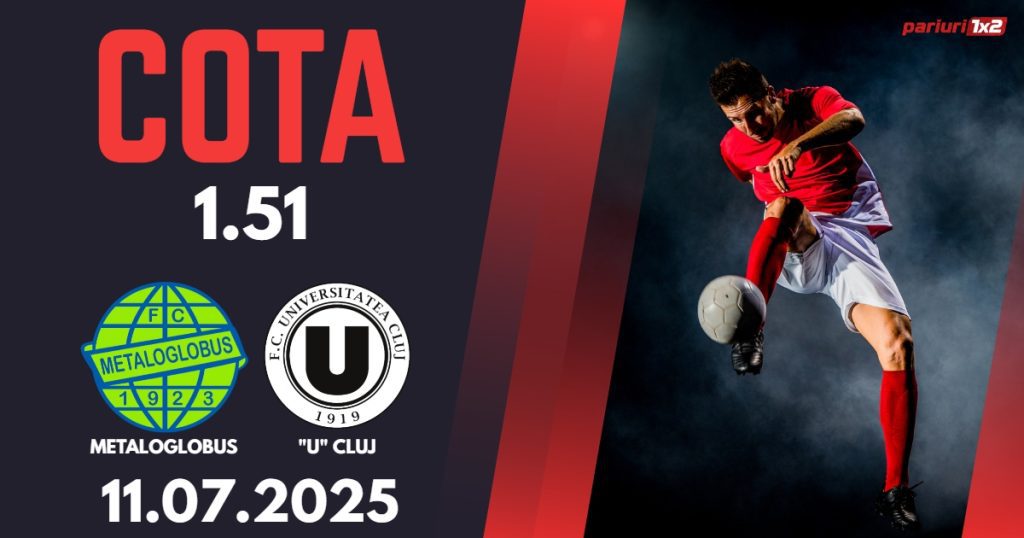 Metaloglobus – „U” Cluj, Ponturi Pariuri Fotbal Superliga Romaniei, 11.07.2025